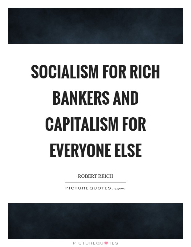 Socialism for rich bankers and capitalism for everyone else Picture Quote #1