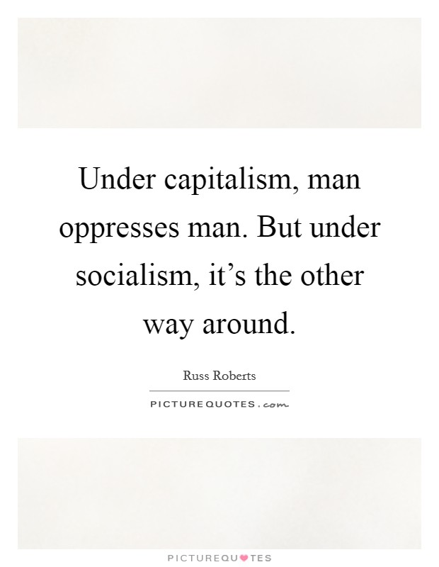Under capitalism, man oppresses man. But under socialism, it's the other way around. Picture Quote #1