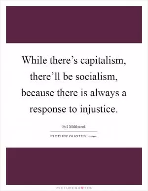 While there’s capitalism, there’ll be socialism, because there is always a response to injustice Picture Quote #1