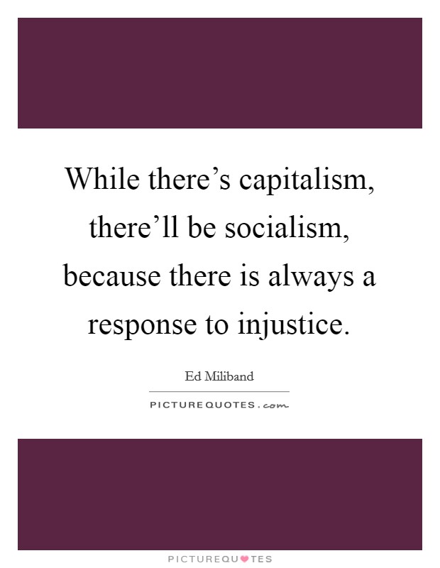 While there's capitalism, there'll be socialism, because there is always a response to injustice. Picture Quote #1