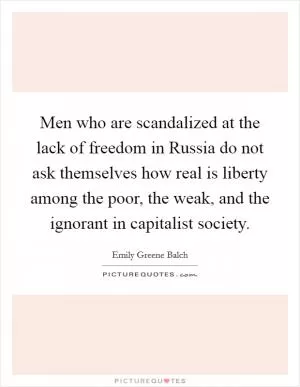 Men who are scandalized at the lack of freedom in Russia do not ask themselves how real is liberty among the poor, the weak, and the ignorant in capitalist society Picture Quote #1