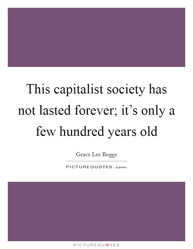 This capitalist society has not lasted forever; it's only a few hundred years old Picture Quote #1