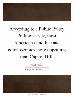 According to a Public Policy Polling survey, most Americans find lice and colonoscopies more appealing than Capitol Hill Picture Quote #1