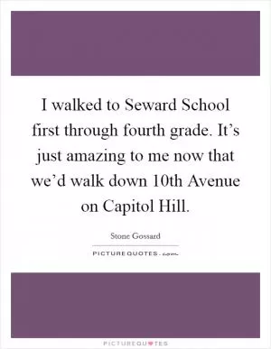 I walked to Seward School first through fourth grade. It’s just amazing to me now that we’d walk down 10th Avenue on Capitol Hill Picture Quote #1