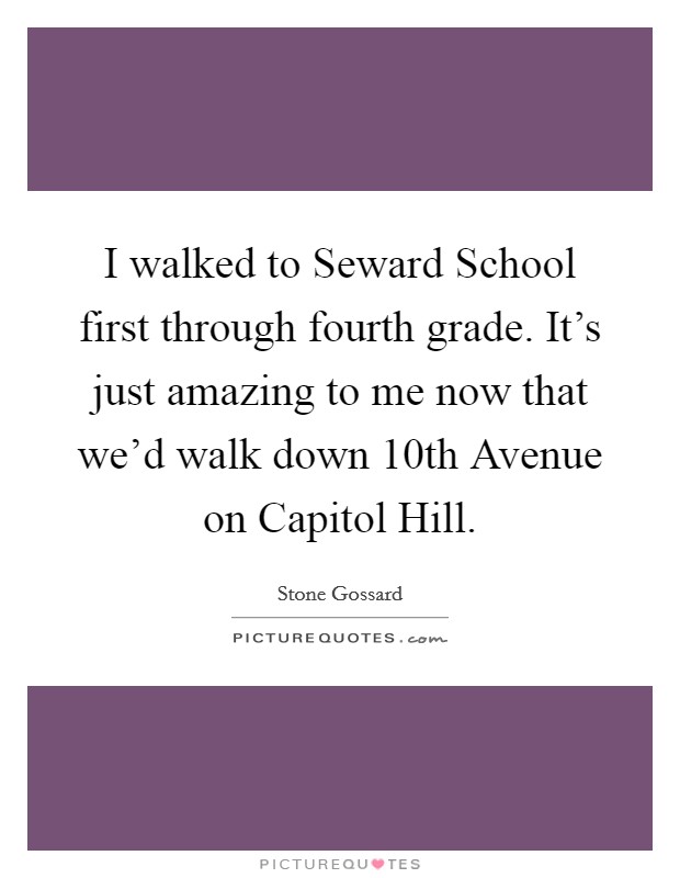 I walked to Seward School first through fourth grade. It's just amazing to me now that we'd walk down 10th Avenue on Capitol Hill. Picture Quote #1