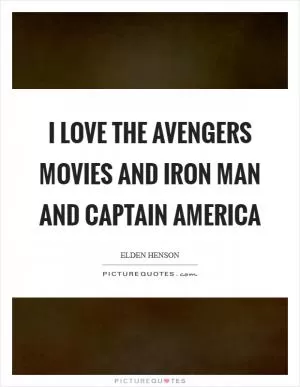 I love the Avengers movies and Iron Man and Captain America Picture Quote #1