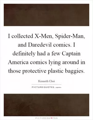 I collected X-Men, Spider-Man, and Daredevil comics. I definitely had a few Captain America comics lying around in those protective plastic baggies Picture Quote #1