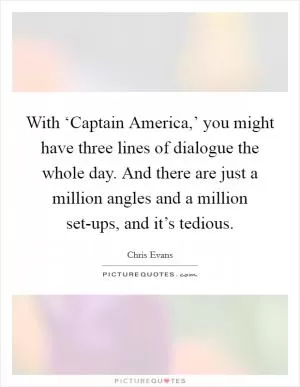 With ‘Captain America,’ you might have three lines of dialogue the whole day. And there are just a million angles and a million set-ups, and it’s tedious Picture Quote #1