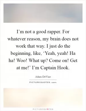 I’m not a good rapper. For whatever reason, my brain does not work that way. I just do the beginning, like, ‘Yeah, yeah! Ha ha! Woo! What up? Come on! Get at me!’ I’m Captain Hook Picture Quote #1