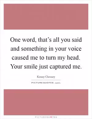 One word, that’s all you said and something in your voice caused me to turn my head. Your smile just captured me Picture Quote #1