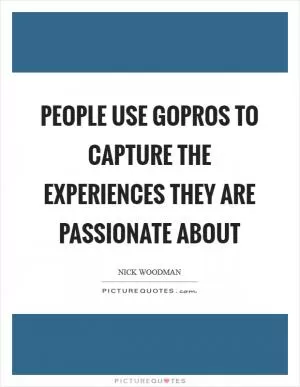 People use GoPros to capture the experiences they are passionate about Picture Quote #1