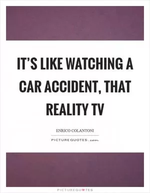 It’s like watching a car accident, that reality TV Picture Quote #1
