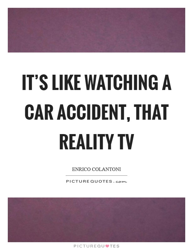 It's like watching a car accident, that reality TV Picture Quote #1