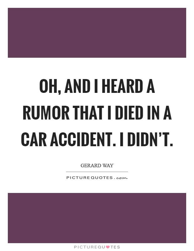 Oh, and I heard a rumor that I died in a car accident. I didn't. Picture Quote #1