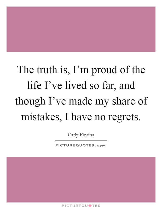 The truth is, I'm proud of the life I've lived so far, and though I've made my share of mistakes, I have no regrets. Picture Quote #1