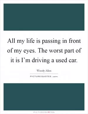 All my life is passing in front of my eyes. The worst part of it is I’m driving a used car Picture Quote #1