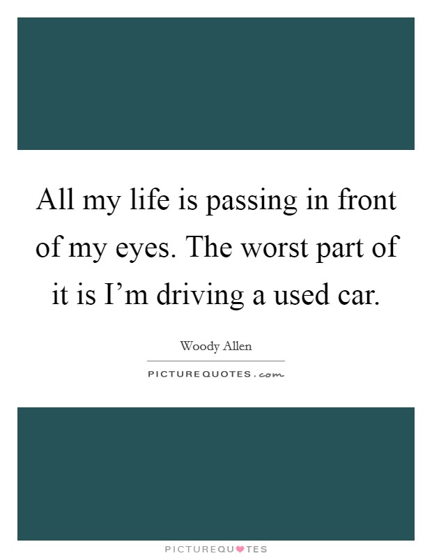All my life is passing in front of my eyes. The worst part of it is I'm driving a used car. Picture Quote #1
