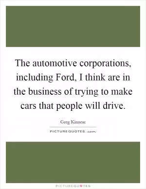 The automotive corporations, including Ford, I think are in the business of trying to make cars that people will drive Picture Quote #1