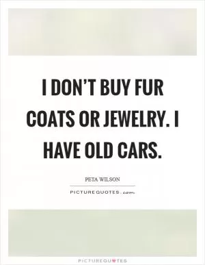I don’t buy fur coats or jewelry. I have old cars Picture Quote #1