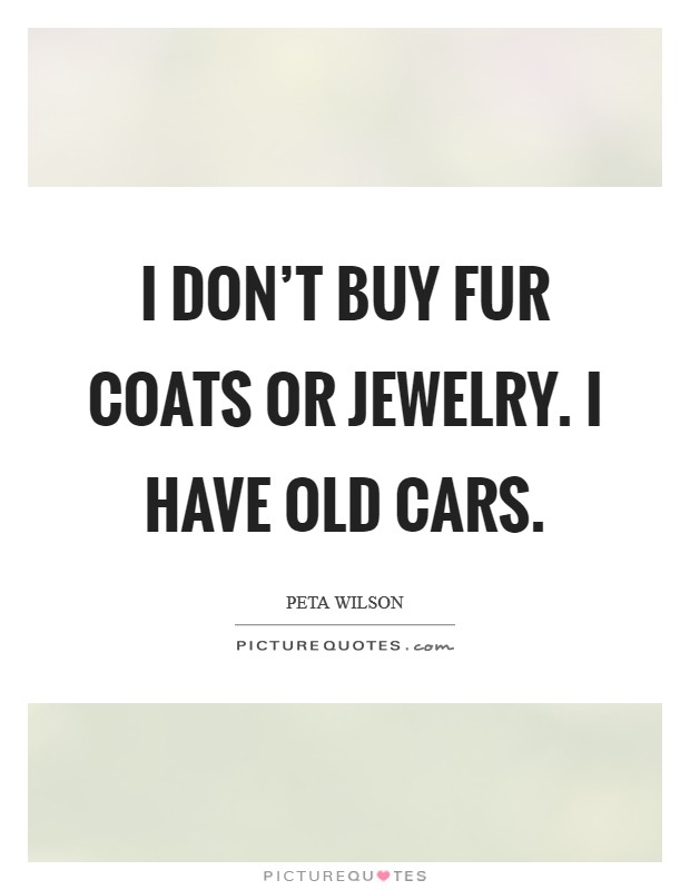 I don't buy fur coats or jewelry. I have old cars. Picture Quote #1