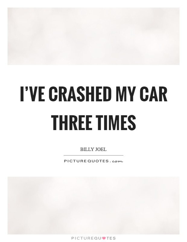 I've crashed my car three times Picture Quote #1