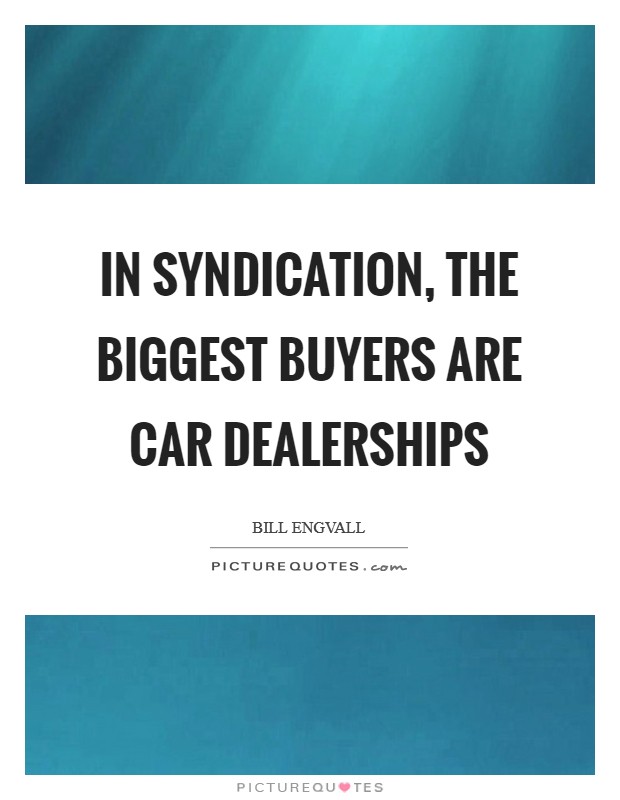 In syndication, the biggest buyers are car dealerships Picture Quote #1