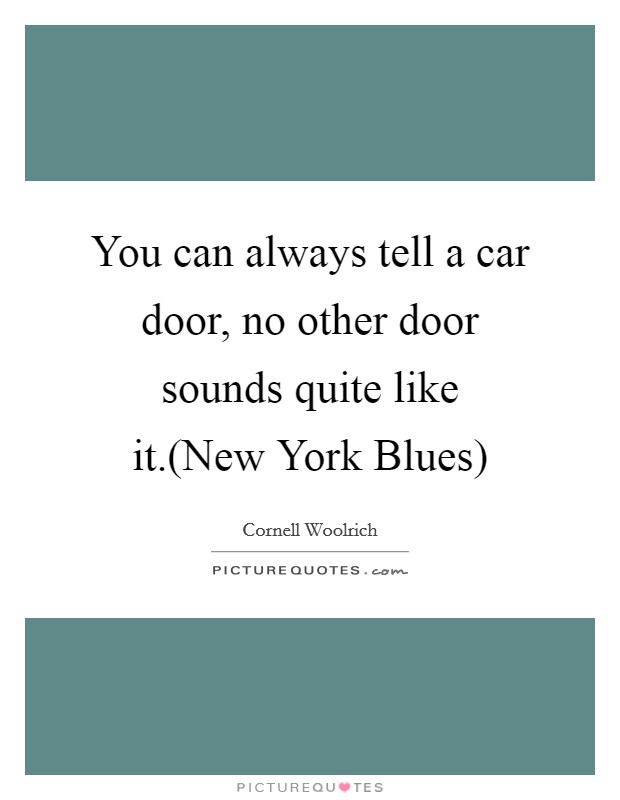 You can always tell a car door, no other door sounds quite like it.(New York Blues) Picture Quote #1