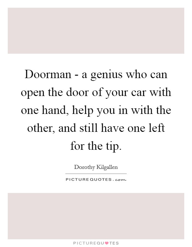 Doorman - a genius who can open the door of your car with one hand, help you in with the other, and still have one left for the tip. Picture Quote #1