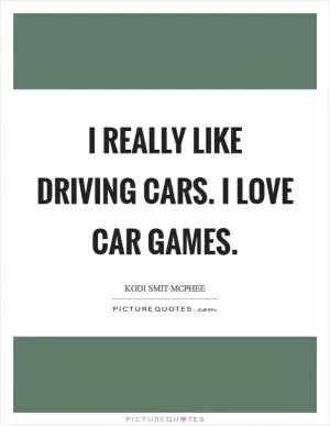 I really like driving cars. I love car games Picture Quote #1