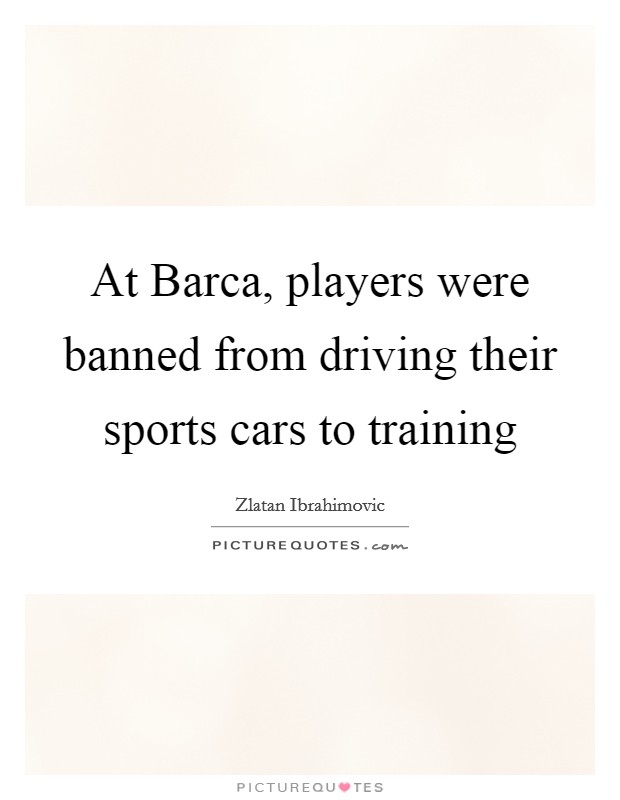 At Barca, players were banned from driving their sports cars to training Picture Quote #1