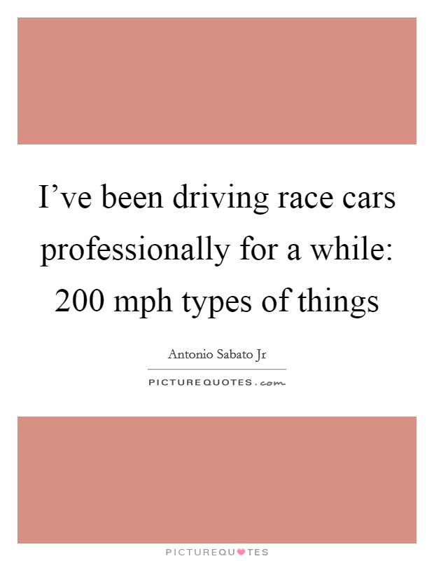 I've been driving race cars professionally for a while: 200 mph types of things Picture Quote #1