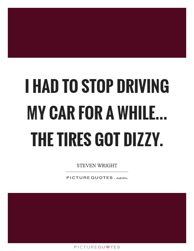I had to stop driving my car for a while... the tires got dizzy. Picture Quote #1