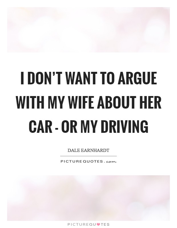 I don't want to argue with my wife about her car - or my driving Picture Quote #1