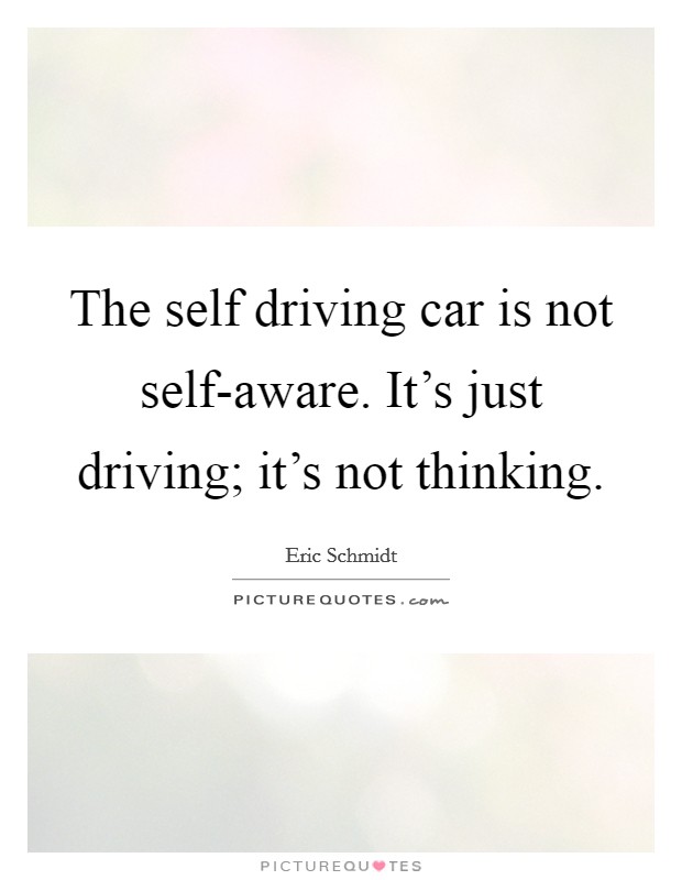 The self driving car is not self-aware. It's just driving; it's not thinking. Picture Quote #1