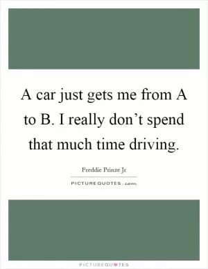 A car just gets me from A to B. I really don’t spend that much time driving Picture Quote #1