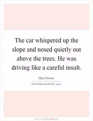 The car whispered up the slope and nosed quietly out above the trees. He was driving like a careful insult Picture Quote #1