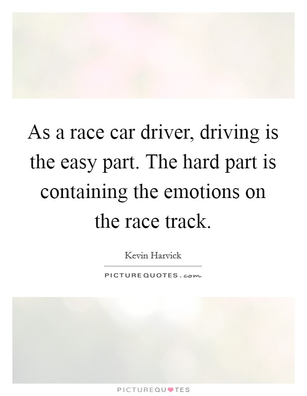 As a race car driver, driving is the easy part. The hard part is containing the emotions on the race track. Picture Quote #1