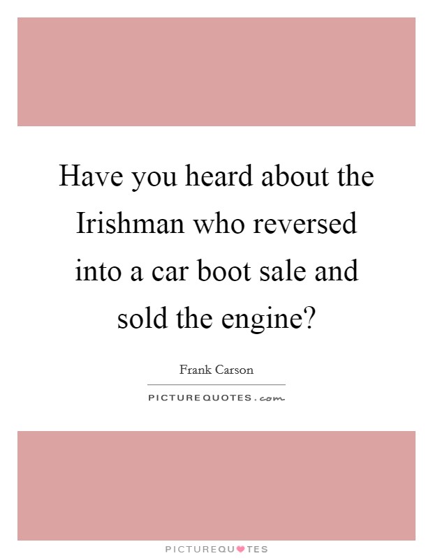 Have you heard about the Irishman who reversed into a car boot sale and sold the engine? Picture Quote #1