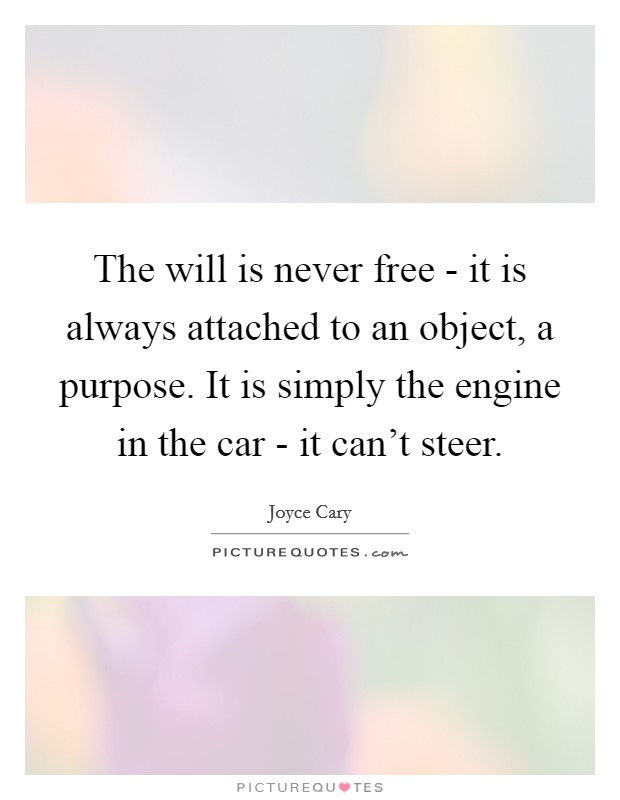 The will is never free - it is always attached to an object, a purpose. It is simply the engine in the car - it can't steer. Picture Quote #1
