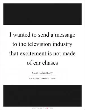 I wanted to send a message to the television industry that excitement is not made of car chases Picture Quote #1