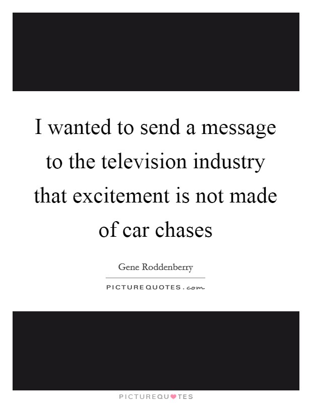 I wanted to send a message to the television industry that excitement is not made of car chases Picture Quote #1