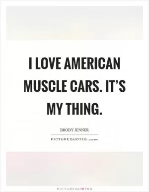 I love American muscle cars. It’s my thing Picture Quote #1