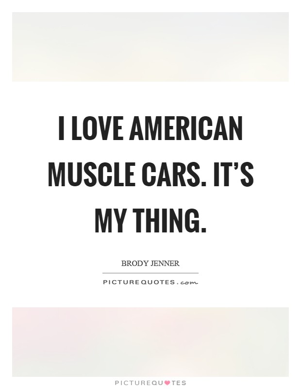 I love American muscle cars. It's my thing. Picture Quote #1