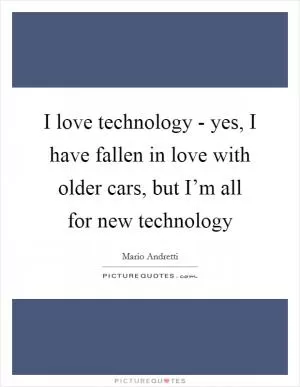 I love technology - yes, I have fallen in love with older cars, but I’m all for new technology Picture Quote #1