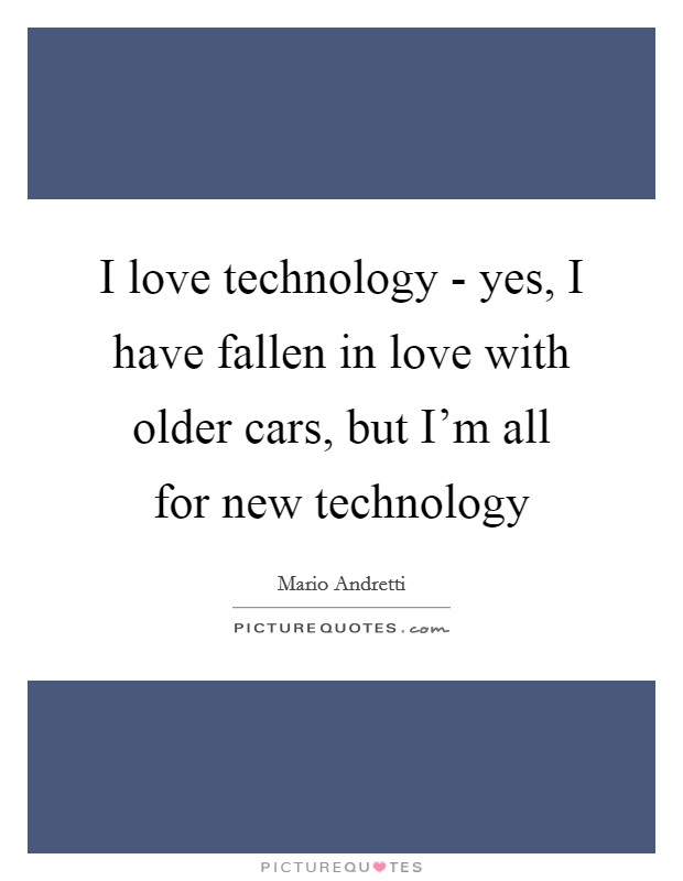 I love technology - yes, I have fallen in love with older cars, but I'm all for new technology Picture Quote #1
