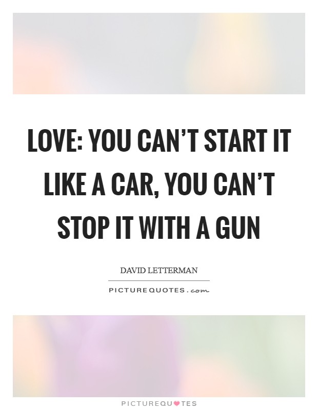 Love: You can't start it like a car, you can't stop it with a gun Picture Quote #1