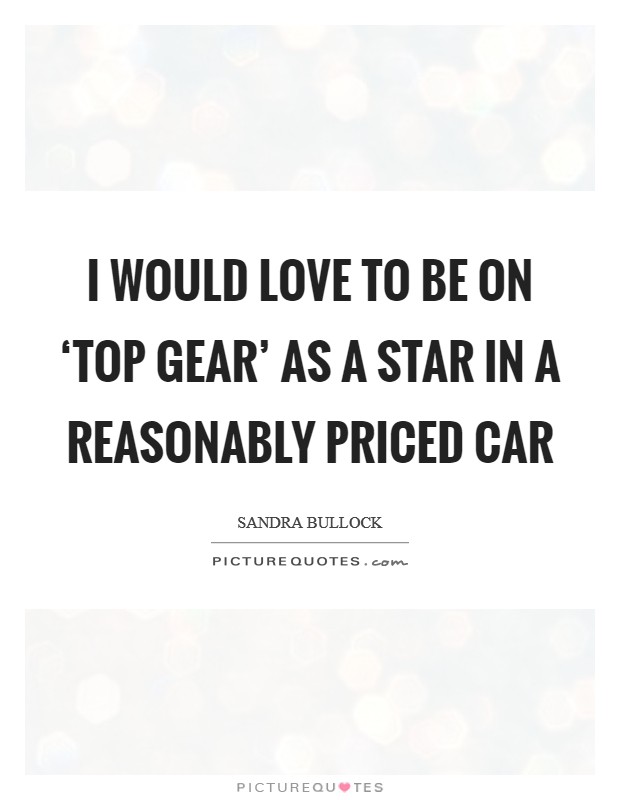 I would love to be on ‘Top Gear' as a star in a reasonably priced car Picture Quote #1