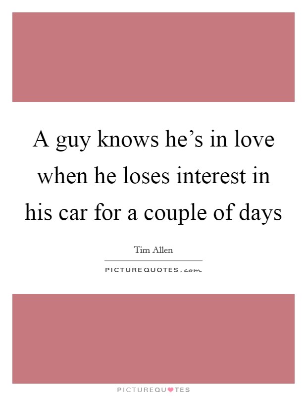 A guy knows he's in love when he loses interest in his car for a couple of days Picture Quote #1