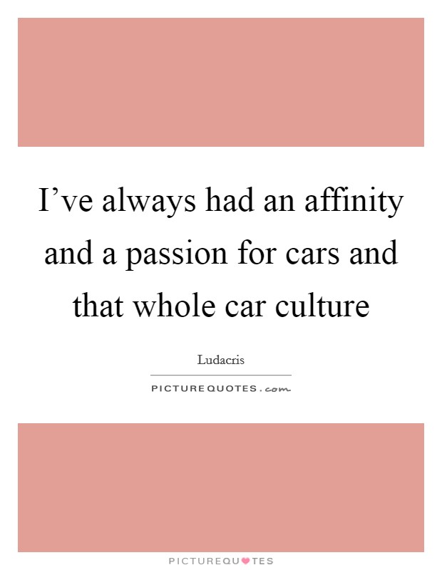I've always had an affinity and a passion for cars and that whole car culture Picture Quote #1