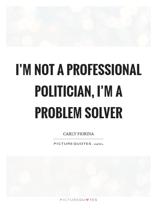 I'm not a professional politician, I'm a problem solver Picture Quote #1